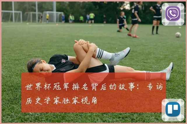 世界杯冠军排名背后的故事：专访历史学家独家视角