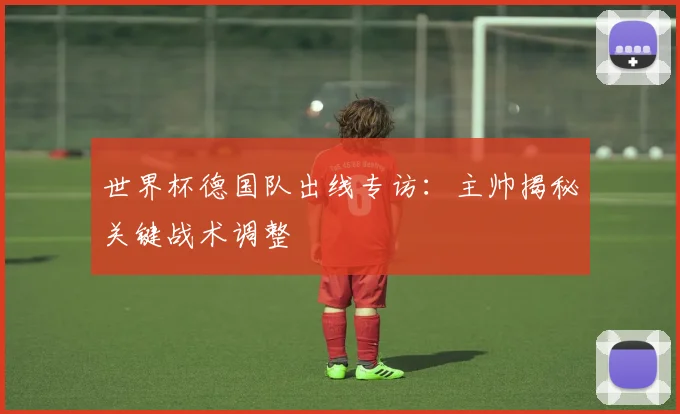 世界杯德国队出线专访：主帅揭秘关键战术调整