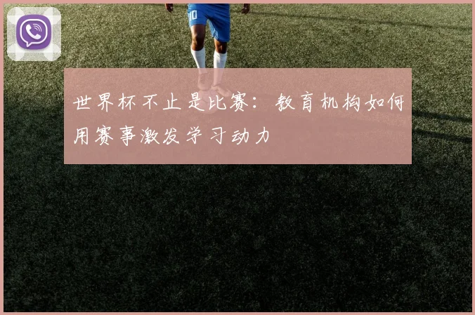世界杯不止是比赛:教育机构如何用赛事激发学习动力