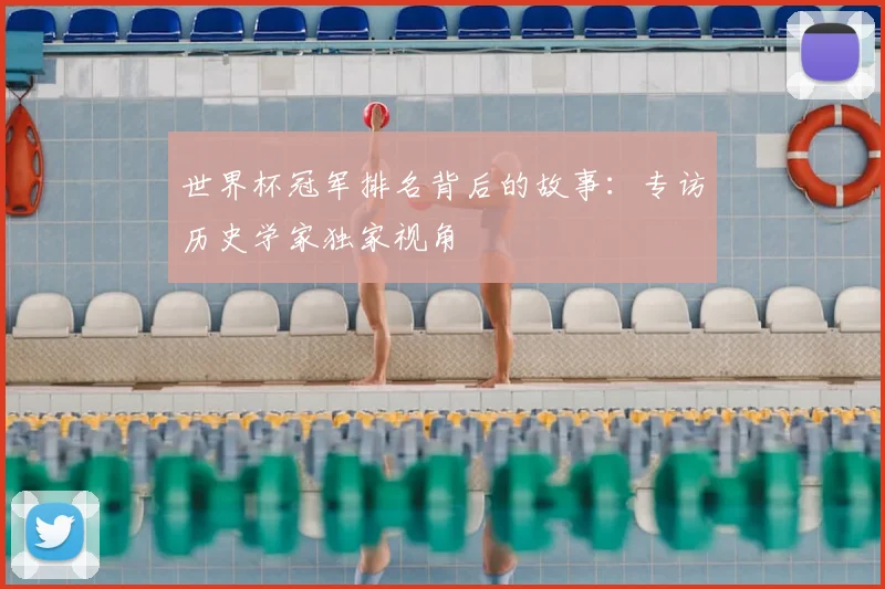 世界杯冠军排名背后的故事：专访历史学家独家视角