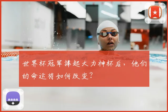 世界杯冠军捧起大力神杯后，他们的命运将如何改变？