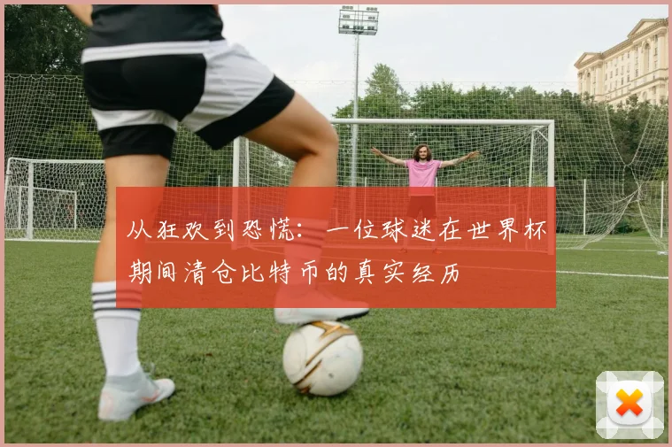 从狂欢到恐慌：一位球迷在世界杯期间清仓比特币的真实经历