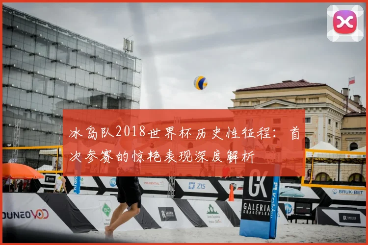 冰岛队2018世界杯历史性征程:首次参赛的惊艳表现深度解析