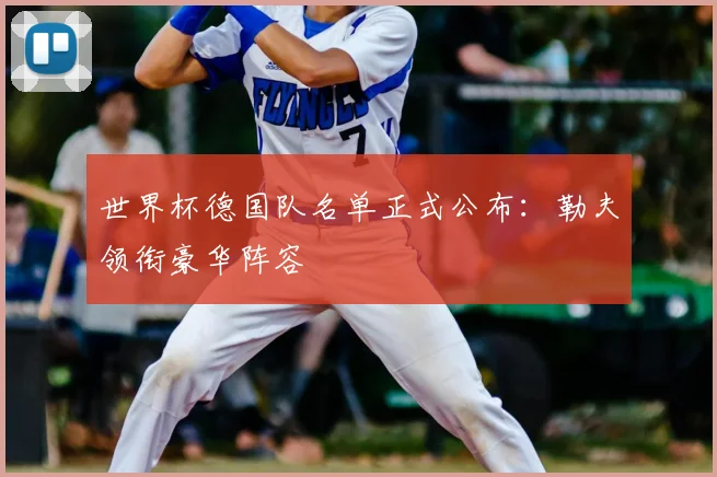 世界杯德国队名单正式公布：勒夫领衔豪华阵容