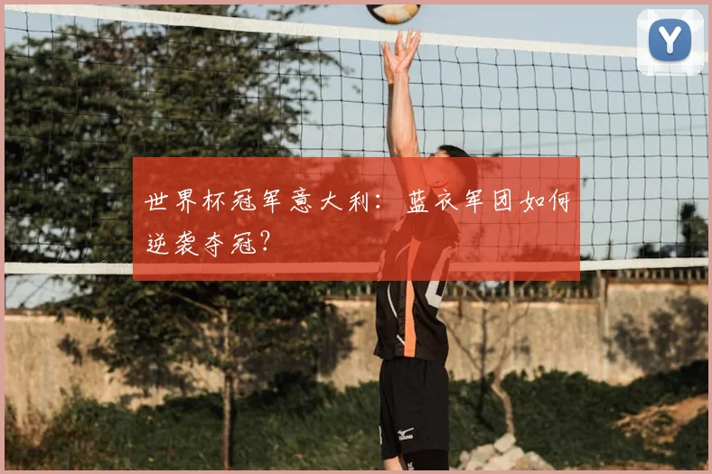 世界杯冠军意大利：蓝衣军团如何逆袭夺冠？