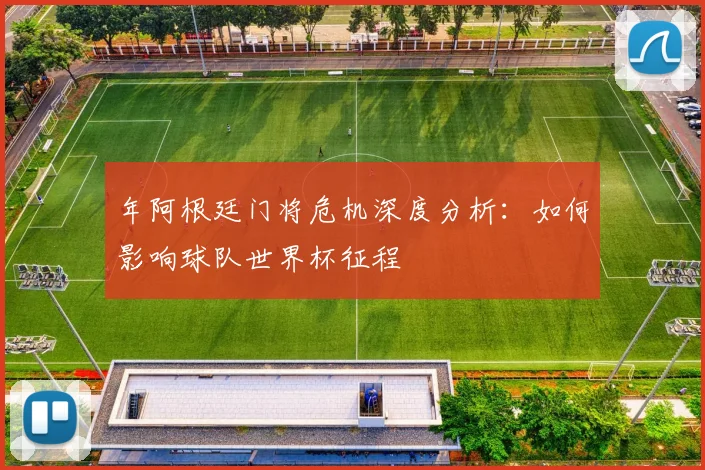 年阿根廷门将危机深度分析：如何影响球队世界杯征程