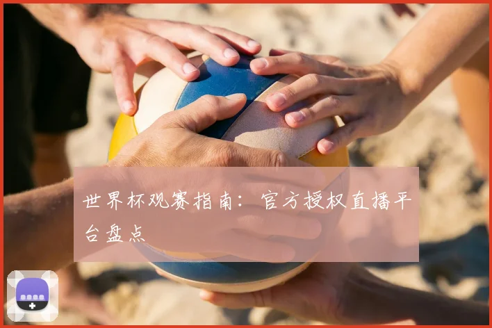 世界杯观赛指南:官方授权直播平台盘点