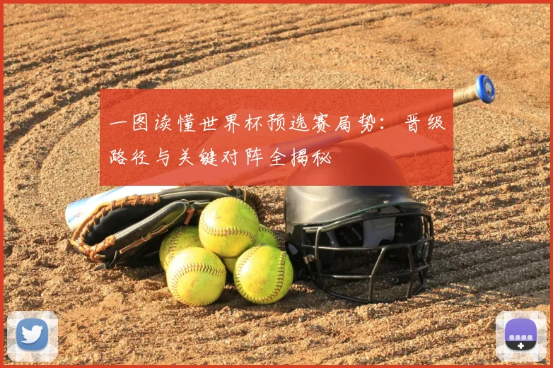 一图读懂世界杯预选赛局势:晋级路径与关键对阵全揭秘