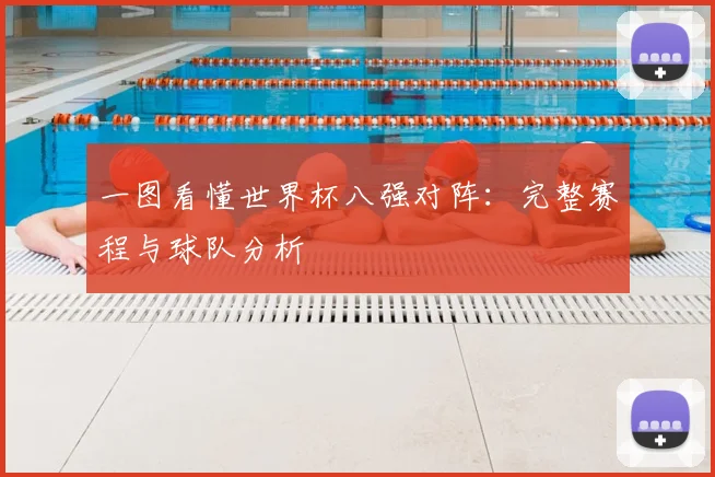 一图看懂世界杯八强对阵:完整赛程与球队分析
