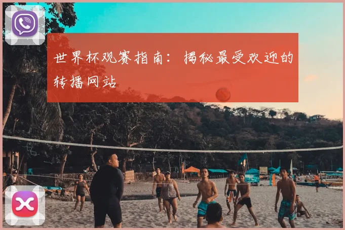 世界杯观赛指南：揭秘最受欢迎的转播网站