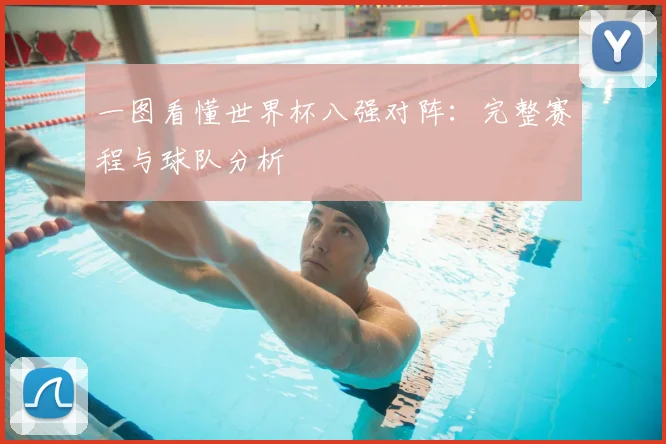 一图看懂世界杯八强对阵:完整赛程与球队分析