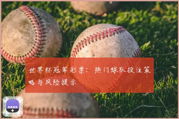 世界杯冠军彩票：热门球队投注策略与风险提示