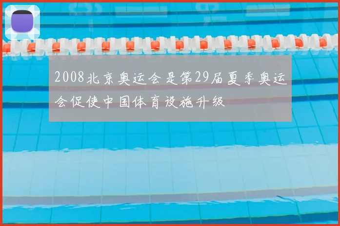2008北京奥运会是第29届夏季奥运会促使中国体育设施升级