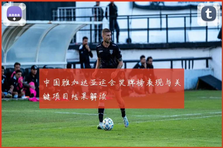 中国雅加达亚运会奖牌榜表现与关键项目结果解读