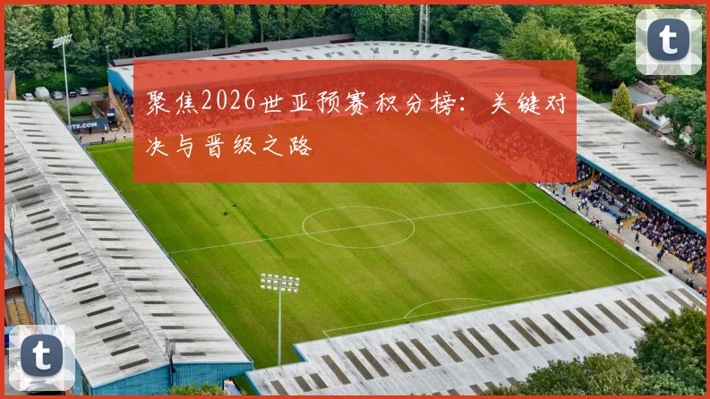 聚焦2026世亚预赛积分榜：关键对决与晋级之路
