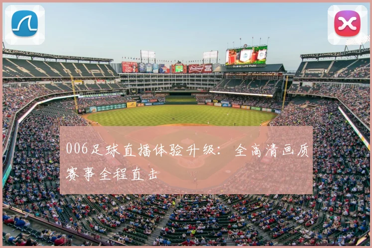 006足球直播体验升级：全高清画质赛事全程直击