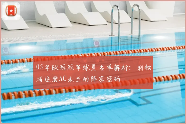 05年欧冠冠军球员名单解析:利物浦逆袭AC米兰的阵容密码