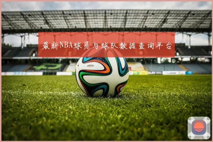 最新NBA球员与球队数据查询平台