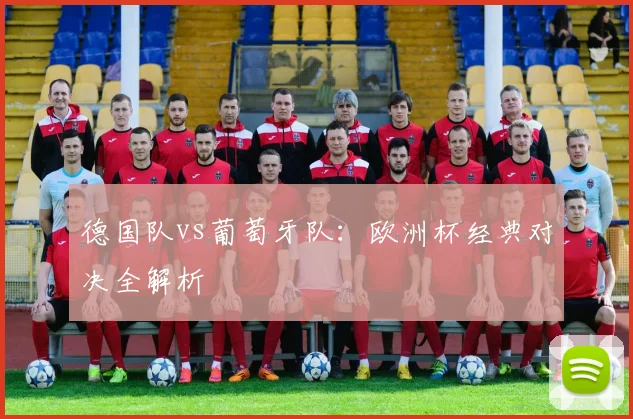 德国队vs葡萄牙队：欧洲杯经典对决全解析