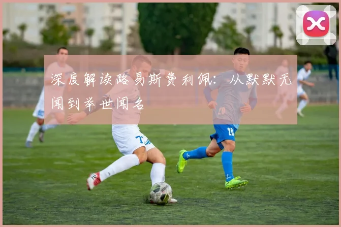 深度解读路易斯费利佩:从默默无闻到举世闻名
