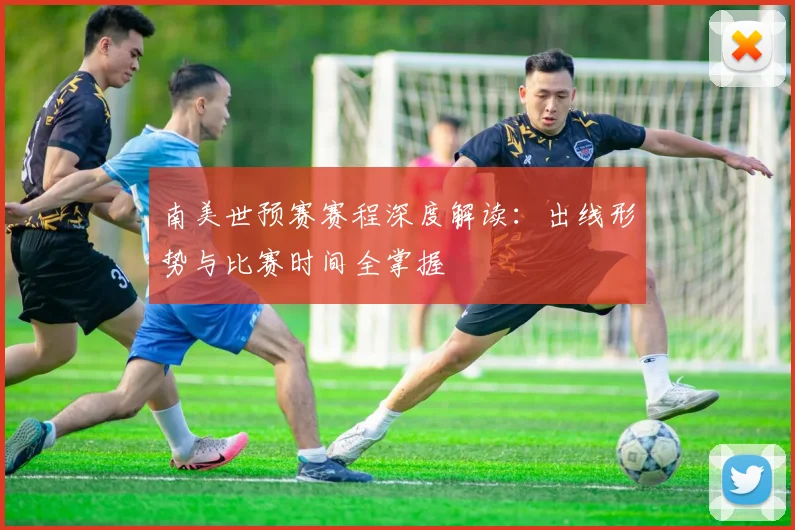 南美世预赛赛程深度解读：出线形势与比赛时间全掌握