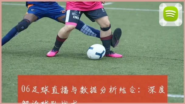 06足球直播与数据分析结合：深度解读球队战术