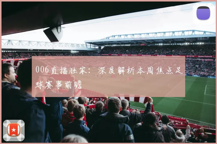 006直播独家：深度解析本周焦点足球赛事前瞻