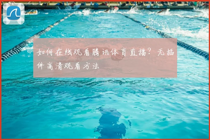 如何在线观看腾讯体育直播？无插件高清观看方法