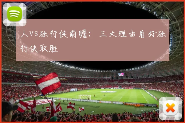 人vs独行侠前瞻：三大理由看好独行侠取胜