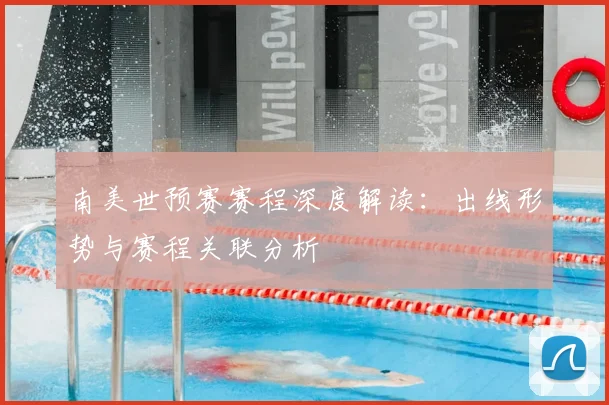 南美世预赛赛程深度解读：出线形势与赛程关联分析