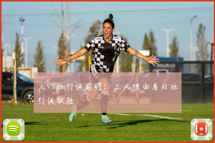人vs独行侠前瞻：三大理由看好独行侠取胜