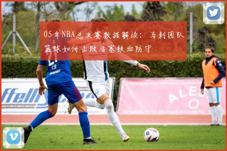 05年NBA总决赛数据解读：马刺团队篮球如何击败活塞铁血防守