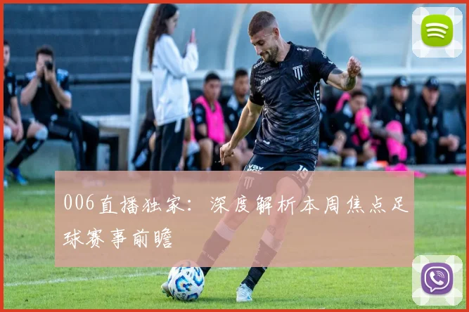 006直播独家：深度解析本周焦点足球赛事前瞻