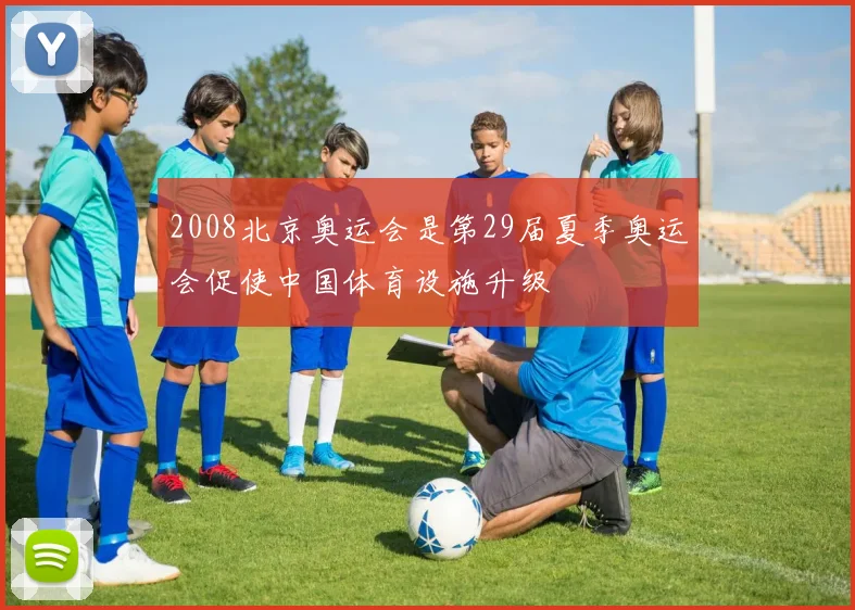 2008北京奥运会是第29届夏季奥运会促使中国体育设施升级