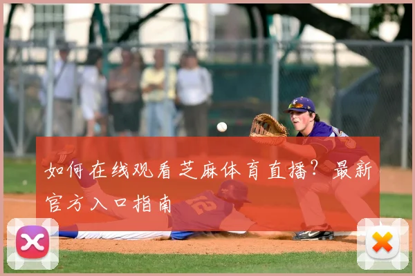 如何在线观看芝麻体育直播？最新官方入口指南