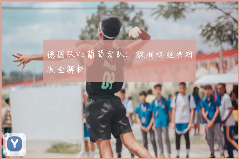 德国队vs葡萄牙队：欧洲杯经典对决全解析