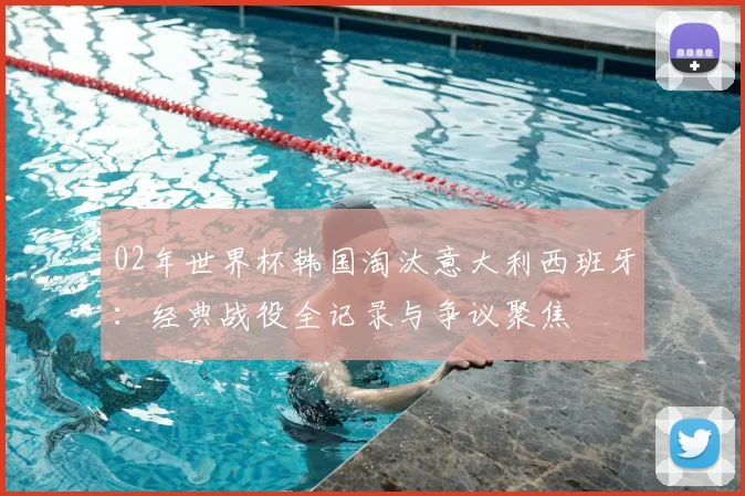 02年世界杯韩国淘汰意大利西班牙：经典战役全记录与争议聚焦