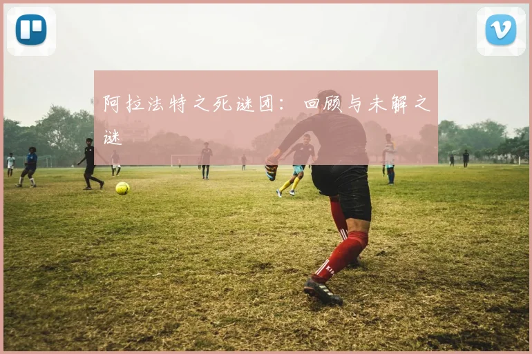 阿拉法特之死谜团：回顾与未解之谜