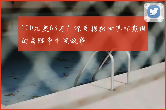 100元变63万？深度揭秘世界杯期间的高赔率中奖故事