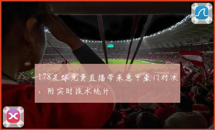 178足球免费直播带来意甲豪门对决，附实时技术统计