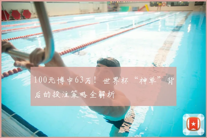 100元博中63万！世界杯“神单”背后的投注策略全解析